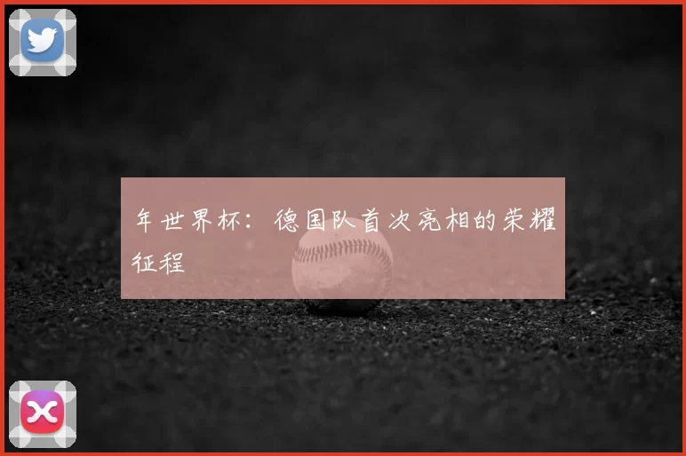 年世界杯：德国队首次亮相的荣耀征程
