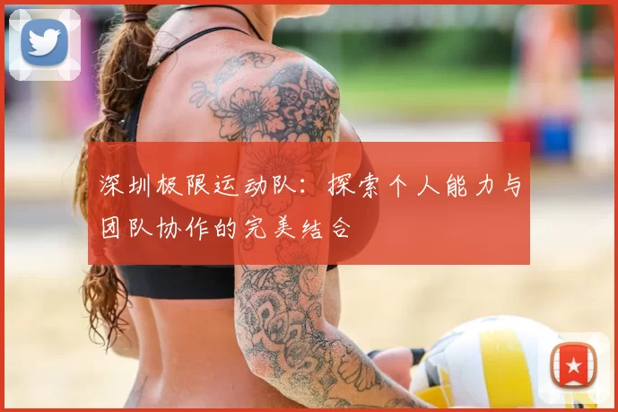 深圳极限运动队:探索个人能力与团队协作的完美结合