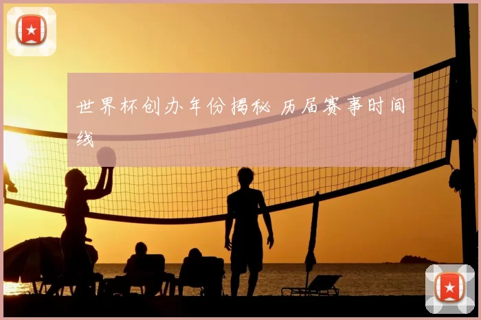 世界杯创办年份揭秘 历届赛事时间线
