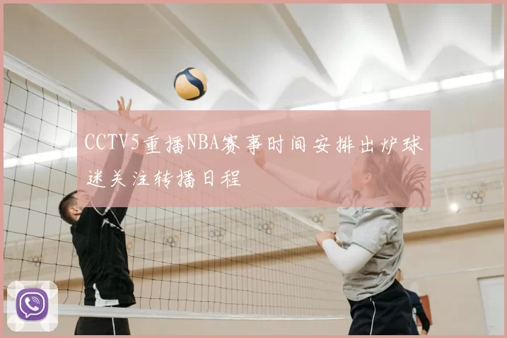 CCTV5重播NBA赛事时间安排出炉球迷关注转播日程