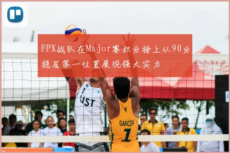 FPX战队在Major赛积分榜上以90分稳居第一位置展现强大实力