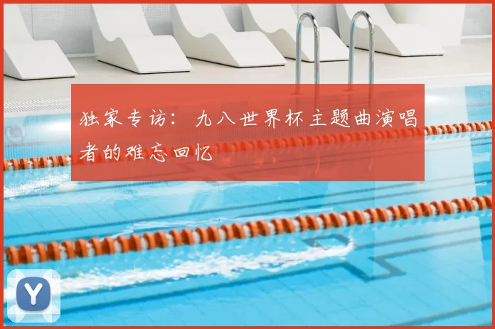 独家专访:九八世界杯主题曲演唱者的难忘回忆