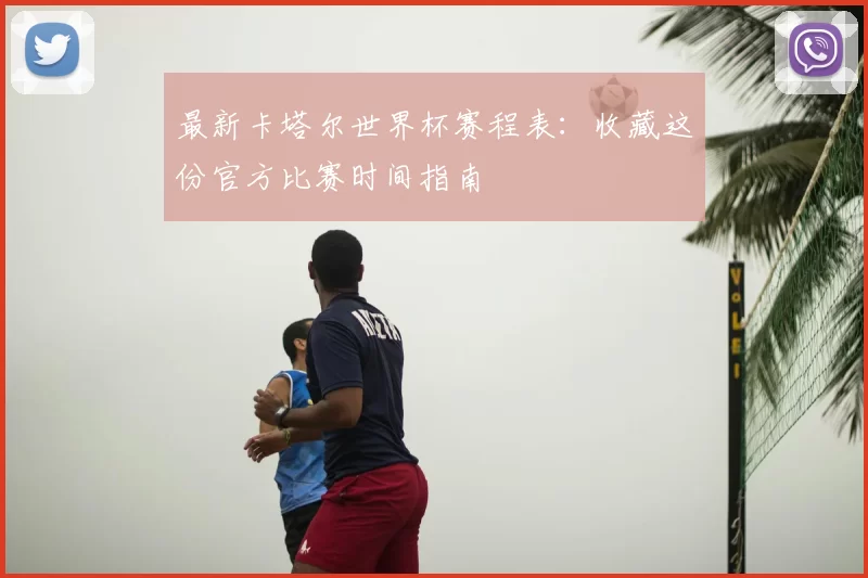 最新卡塔尔世界杯赛程表:收藏这份官方比赛时间指南