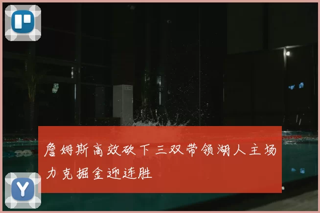 詹姆斯高效砍下三双带领湖人主场力克掘金迎连胜