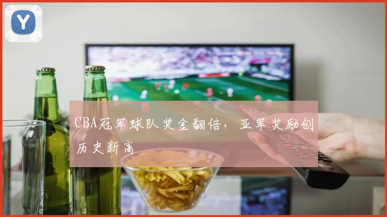 CBA冠军球队奖金翻倍，亚军奖励创历史新高