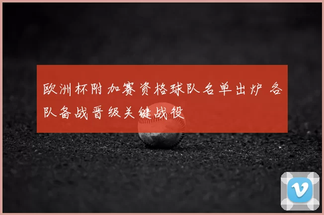 欧洲杯附加赛资格球队名单出炉 各队备战晋级关键战役