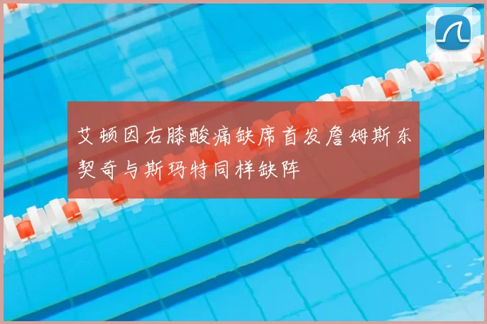 艾顿因右膝酸痛缺席首发詹姆斯东契奇与斯玛特同样缺阵