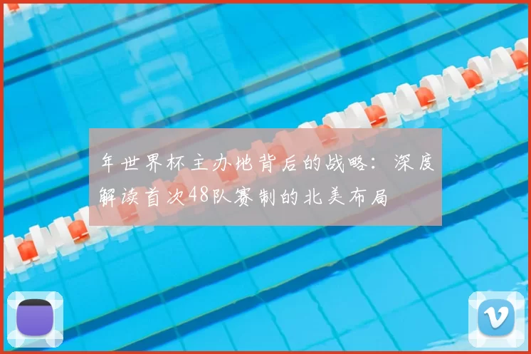 年世界杯主办地背后的战略:深度解读首次48队赛制的北美布局