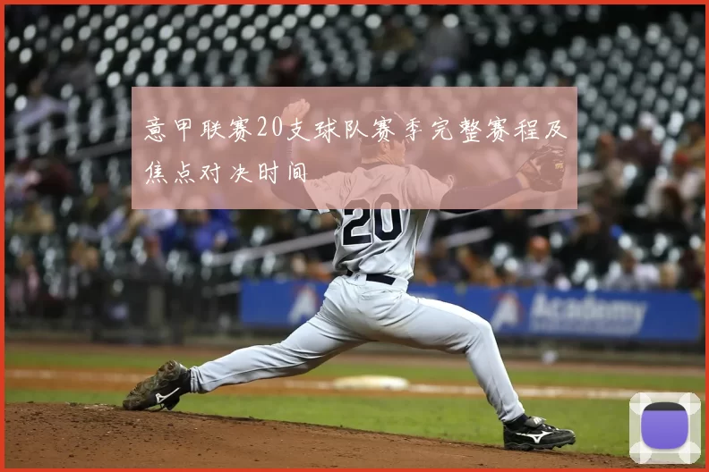 意甲联赛20支球队赛季完整赛程及焦点对决时间