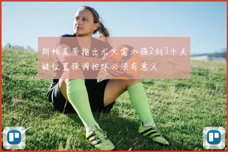 斯帕莱蒂指出尤文需加强2到3个关键位置强调控球必须有意义