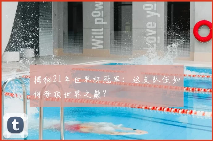 揭秘21年世界杯冠军：这支队伍如何登顶世界之巅？