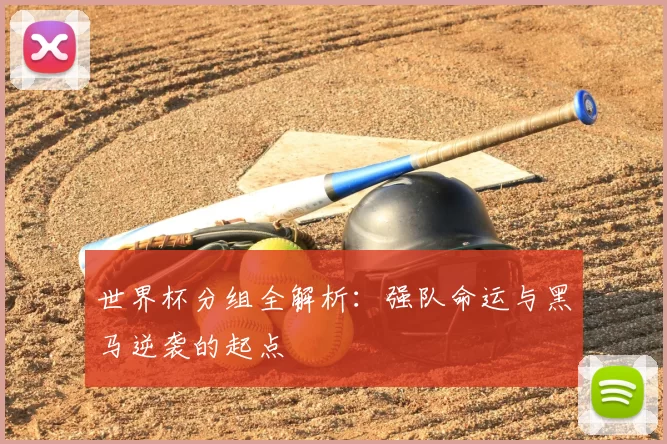 世界杯分组全解析：强队命运与黑马逆袭的起点