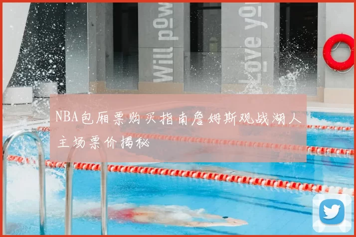 NBA包厢票购买指南詹姆斯观战湖人主场票价揭秘