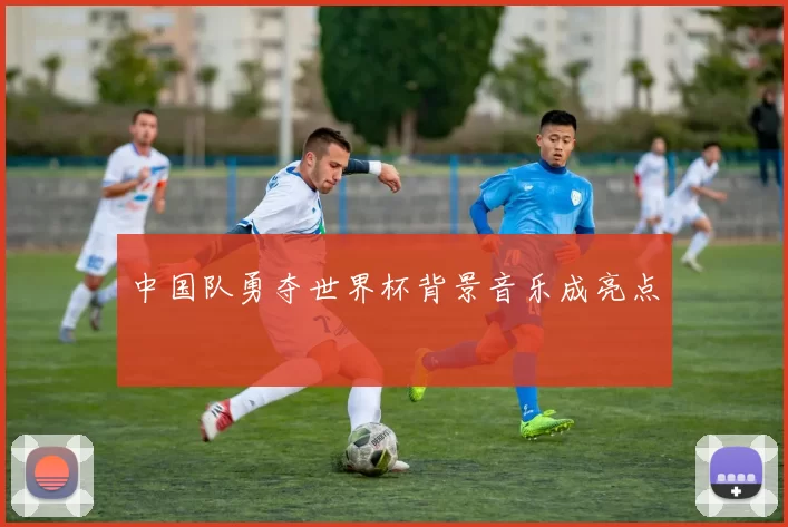 中国队勇夺世界杯背景音乐成亮点