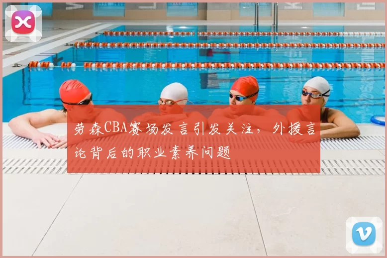 劳森CBA赛场发言引发关注，外援言论背后的职业素养问题