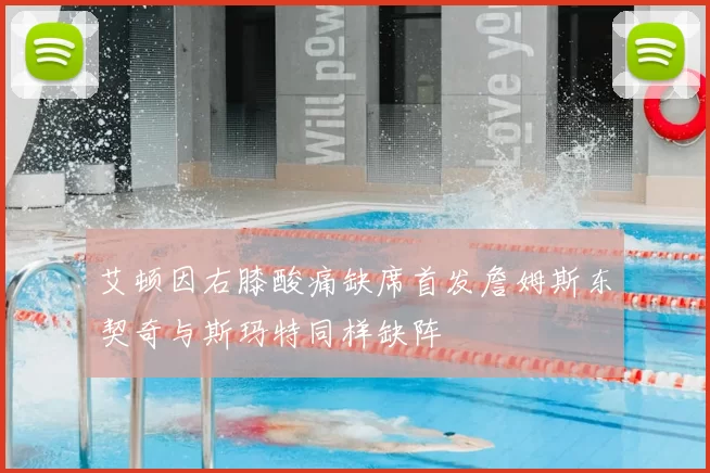 艾顿因右膝酸痛缺席首发詹姆斯东契奇与斯玛特同样缺阵