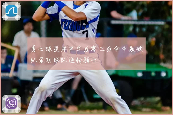 勇士球星库里季后赛三分命中数破纪录助球队逆转骑士
