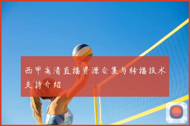 西甲高清直播资源合集与转播技术支持介绍