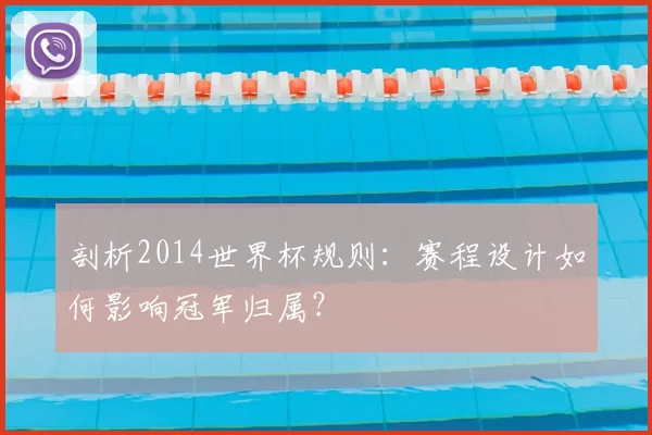 剖析2014世界杯规则：赛程设计如何影响冠军归属？