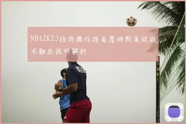 NBA2K23挡拆操作指南詹姆斯高效战术触发技巧解析