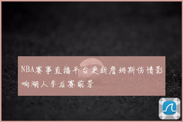 NBA赛事直播平台更新詹姆斯伤情影响湖人季后赛前景