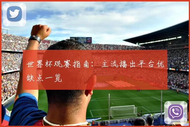 世界杯观赛指南：主流播出平台优缺点一览