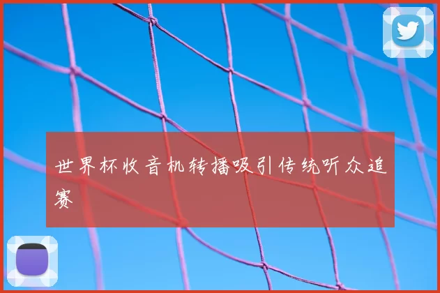 世界杯收音机转播吸引传统听众追赛