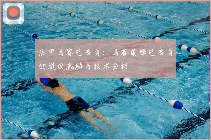 法甲马赛巴洛贡：马赛前锋巴洛贡的进攻威胁与技术分析