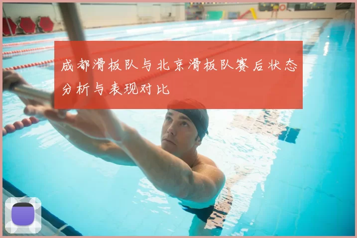 成都滑板队与北京滑板队赛后状态分析与表现对比