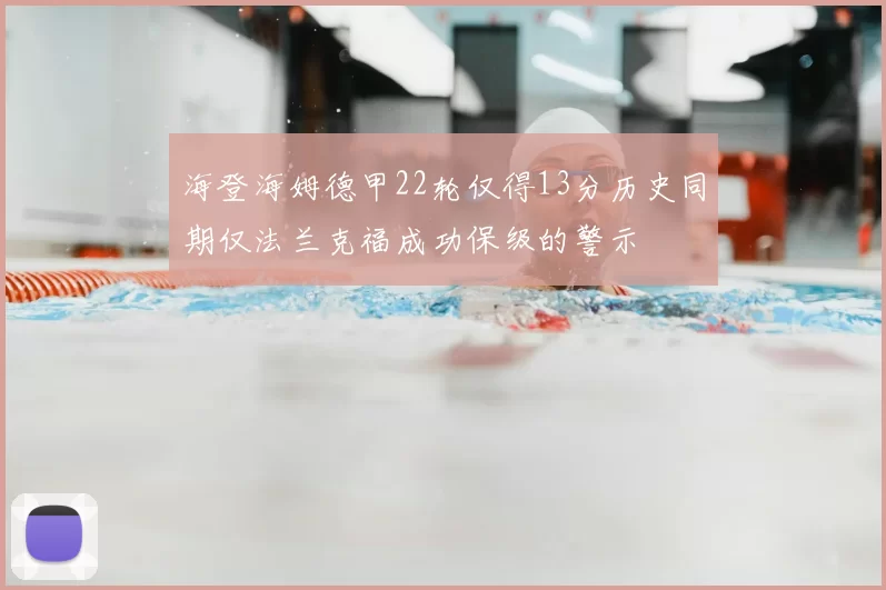 海登海姆德甲22轮仅得13分历史同期仅法兰克福成功保级的警示