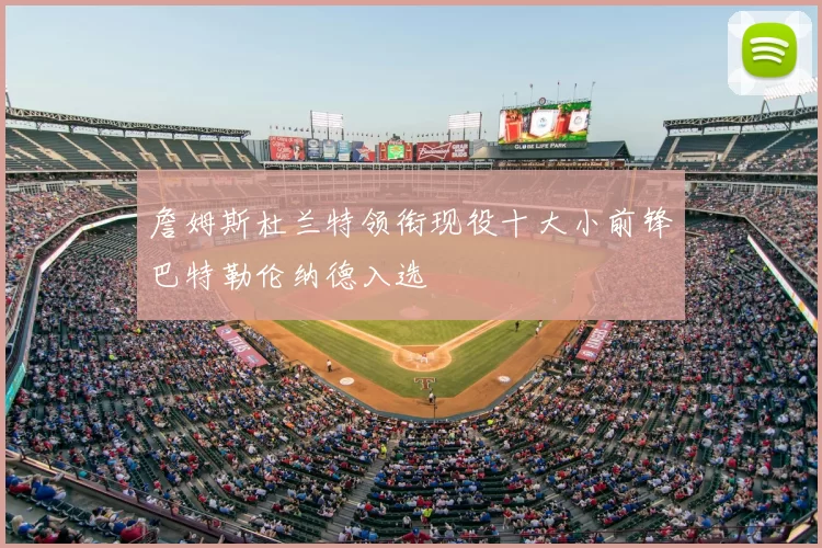 詹姆斯杜兰特领衔现役十大小前锋巴特勒伦纳德入选