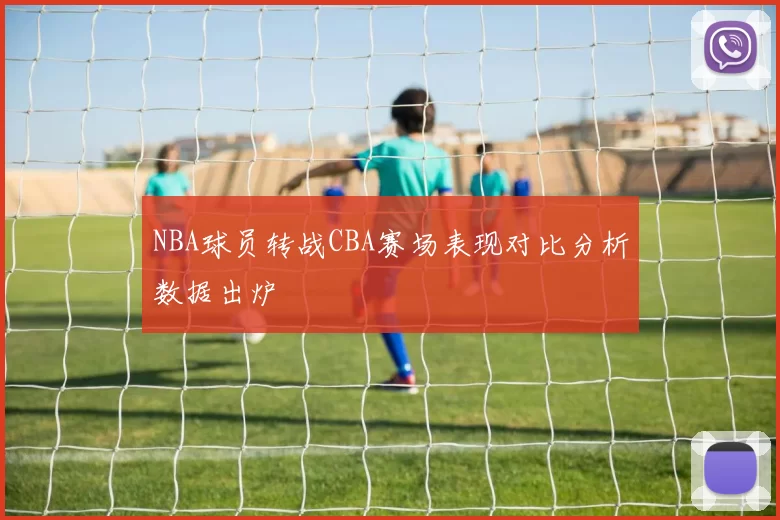 NBA球员转战CBA赛场表现对比分析数据出炉