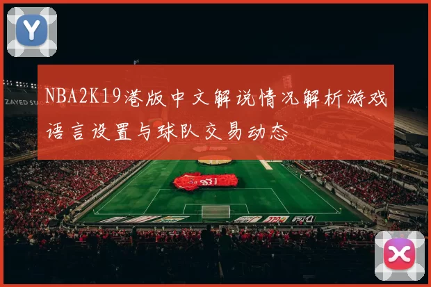 NBA2K19港版中文解说情况解析游戏语言设置与球队交易动态