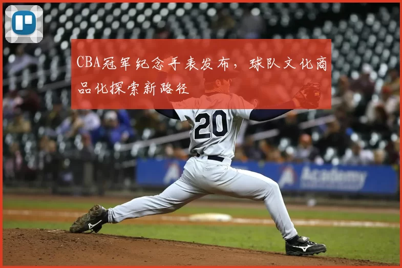 CBA冠军纪念手表发布，球队文化商品化探索新路径