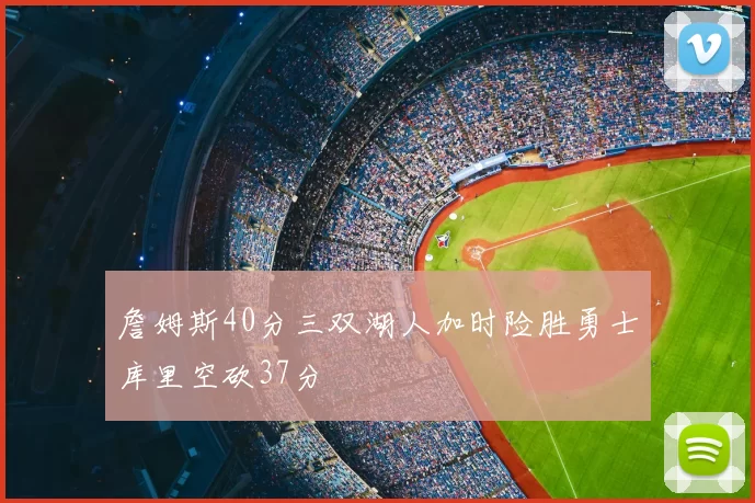 詹姆斯40分三双湖人加时险胜勇士库里空砍37分