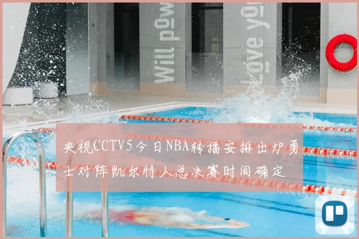 央视CCTV5今日NBA转播安排出炉勇士对阵凯尔特人总决赛时间确定