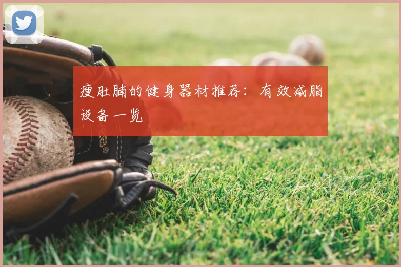 瘦肚腩的健身器材推荐:有效减脂设备一览
