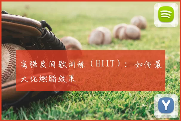 高强度间歇训练（HIIT）：如何最大化燃脂效果