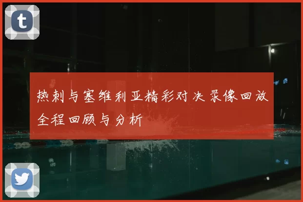 热刺与塞维利亚精彩对决录像回放全程回顾与分析