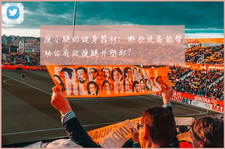 瘦小腿的健身器材:哪些设备能帮助你有效瘦腿并塑形?