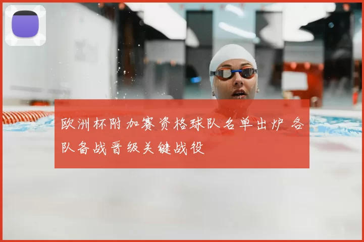 欧洲杯附加赛资格球队名单出炉 各队备战晋级关键战役