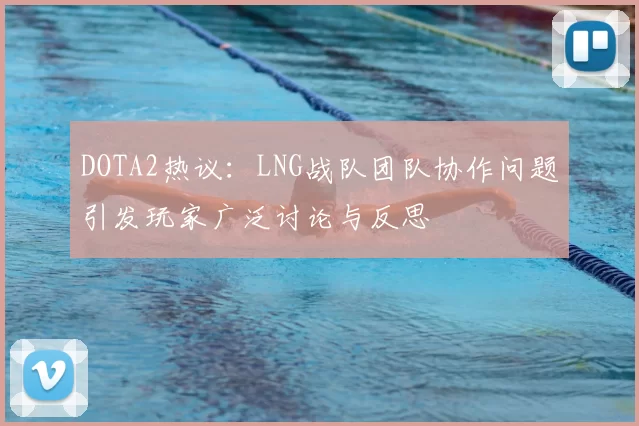 DOTA2热议：LNG战队团队协作问题引发玩家广泛讨论与反思