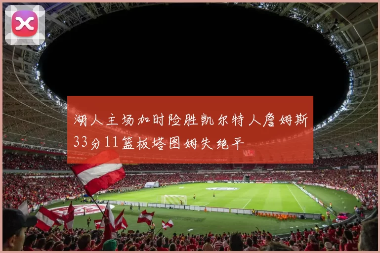 湖人主场加时险胜凯尔特人詹姆斯33分11篮板塔图姆失绝平