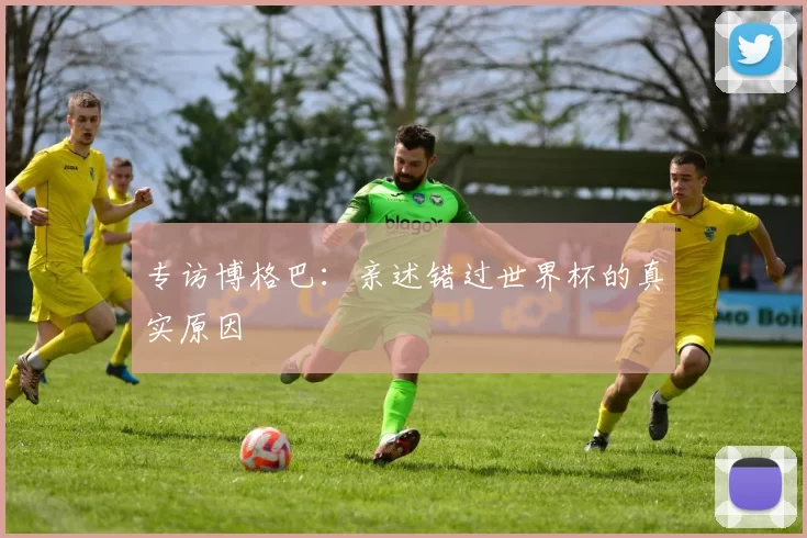 专访博格巴：亲述错过世界杯的真实原因