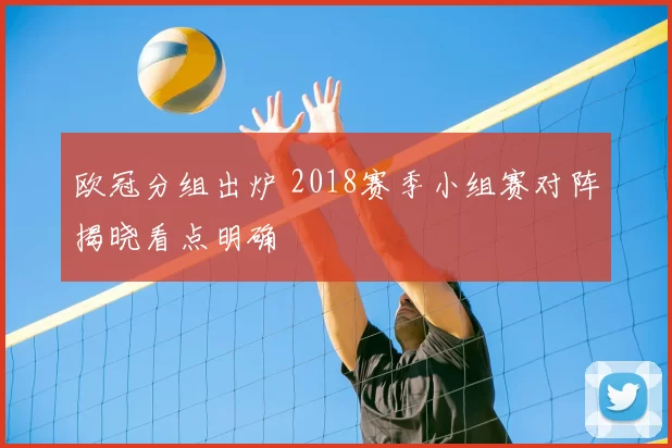 欧冠分组出炉 2018赛季小组赛对阵揭晓看点明确