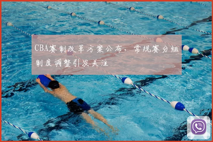 CBA赛制改革方案公布，常规赛分组制度调整引发关注