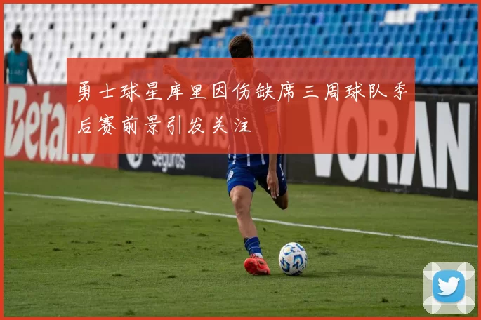 勇士球星库里因伤缺席三周球队季后赛前景引发关注