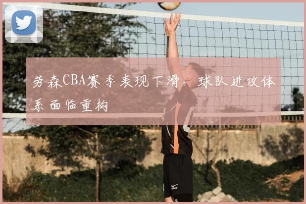 劳森CBA赛季表现下滑，球队进攻体系面临重构