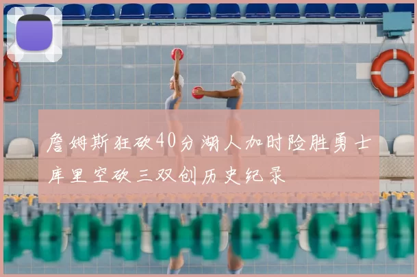 詹姆斯狂砍40分湖人加时险胜勇士库里空砍三双创历史纪录