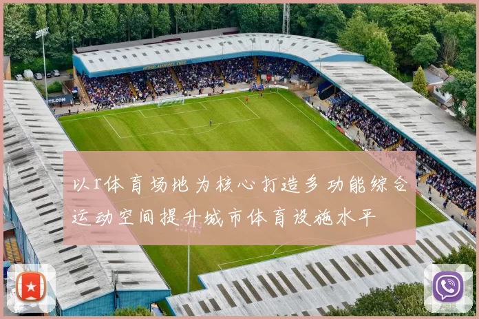 以r体育场地为核心打造多功能综合运动空间提升城市体育设施水平